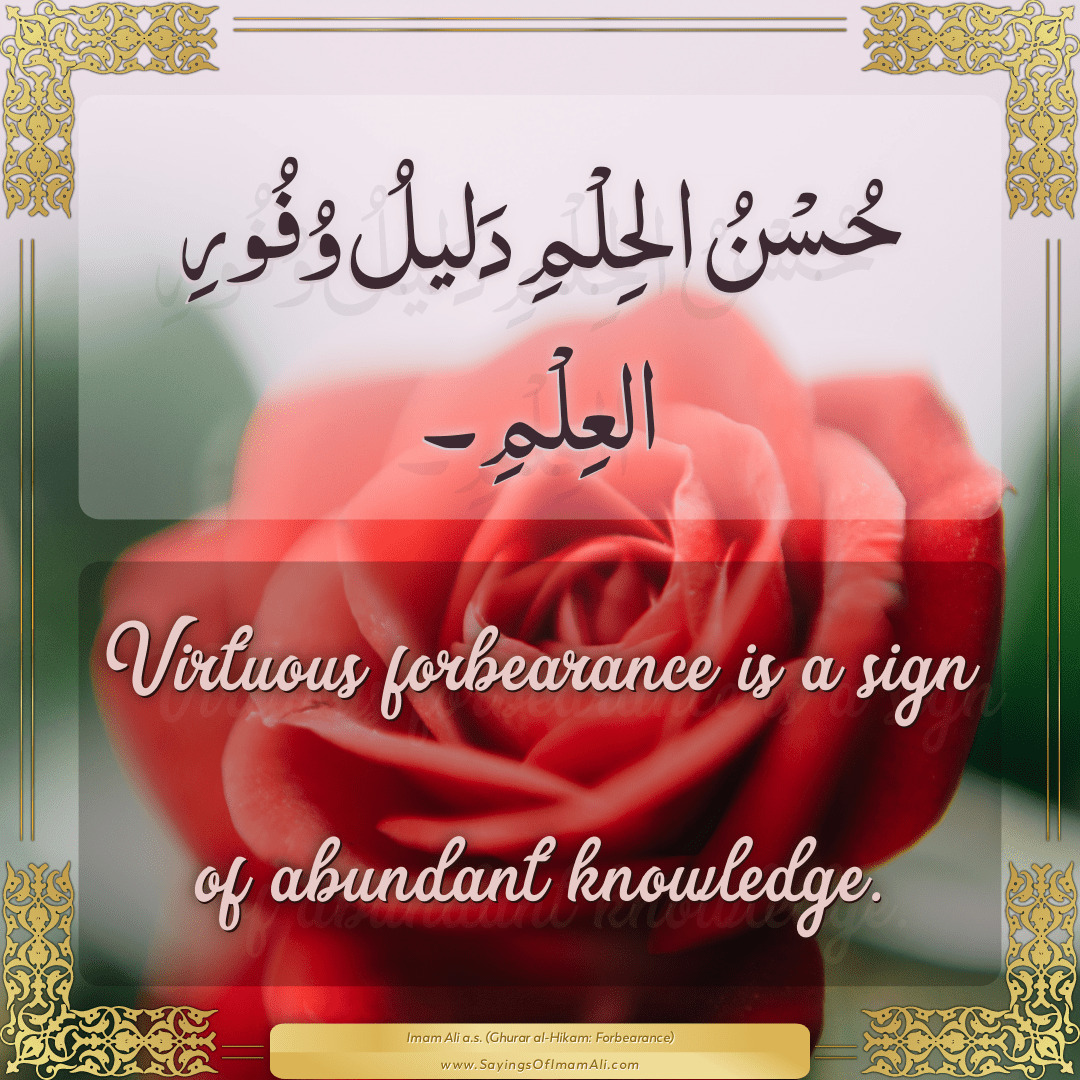 Virtuous forbearance is a sign of abundant knowledge.